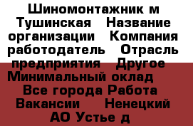 Шиномонтажник м.Тушинская › Название организации ­ Компания-работодатель › Отрасль предприятия ­ Другое › Минимальный оклад ­ 1 - Все города Работа » Вакансии   . Ненецкий АО,Устье д.